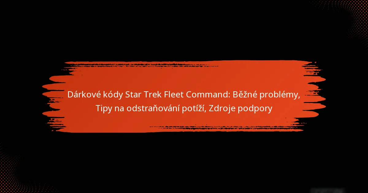 Dárkové kódy Star Trek Fleet Command: Běžné problémy, Tipy na odstraňování potíží, Zdroje podpory