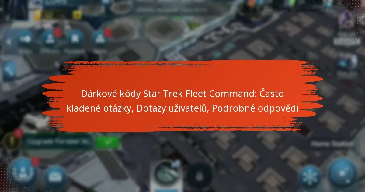 Dárkové kódy Star Trek Fleet Command: Často kladené otázky, Dotazy uživatelů, Podrobné odpovědi