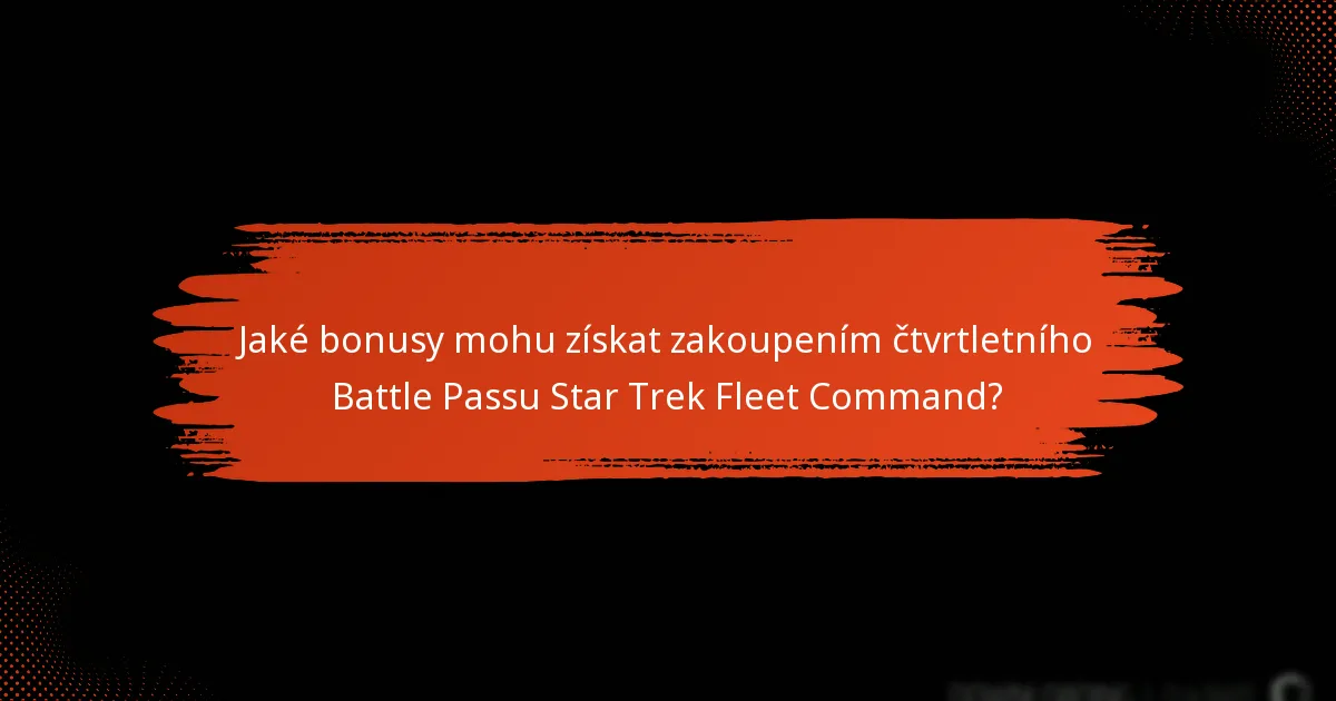 Jaké bonusy mohu získat zakoupením čtvrtletního Battle Passu Star Trek Fleet Command?