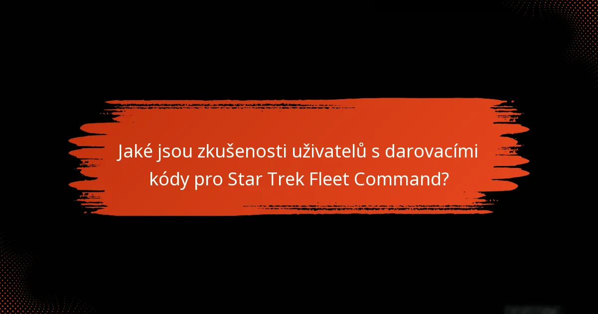 Jaké jsou zkušenosti uživatelů s darovacími kódy pro Star Trek Fleet Command?